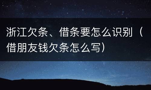 浙江欠条、借条要怎么识别（借朋友钱欠条怎么写）