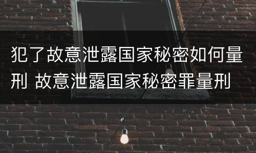 犯了故意泄露国家秘密如何量刑 故意泄露国家秘密罪量刑