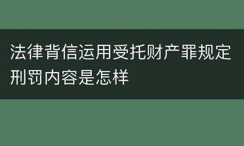 法律背信运用受托财产罪规定刑罚内容是怎样