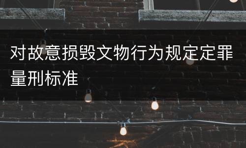 对故意损毁文物行为规定定罪量刑标准