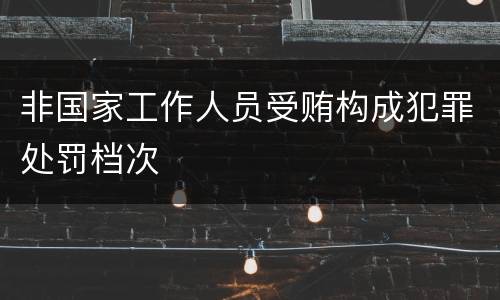非国家工作人员受贿构成犯罪处罚档次