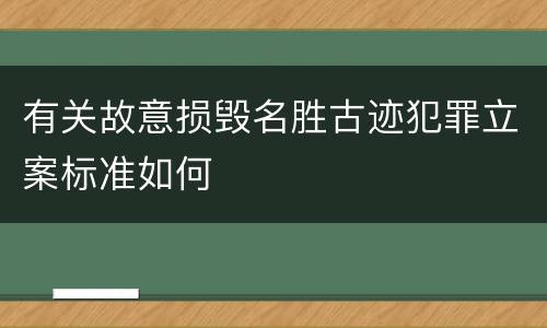 有关故意损毁名胜古迹犯罪立案标准如何