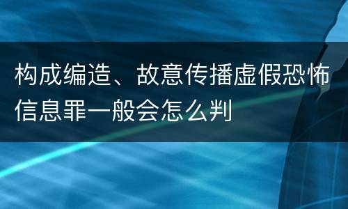构成编造、故意传播虚假恐怖信息罪一般会怎么判