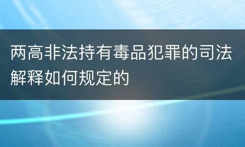 两高非法持有毒品犯罪的司法解释如何规定的