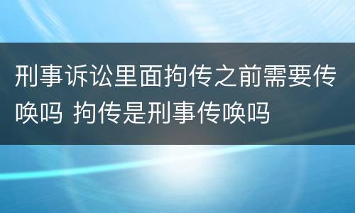 刑事诉讼里面拘传之前需要传唤吗 拘传是刑事传唤吗