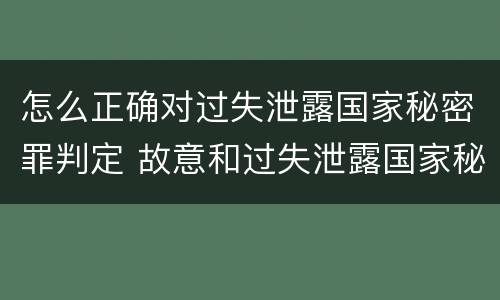 怎么正确对过失泄露国家秘密罪判定 故意和过失泄露国家秘密行为