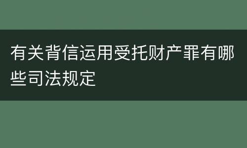 有关背信运用受托财产罪有哪些司法规定