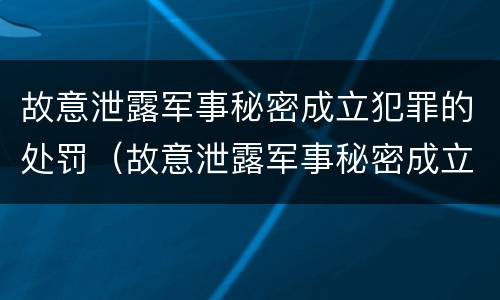 故意泄露军事秘密成立犯罪的处罚（故意泄露军事秘密成立犯罪的处罚标准）