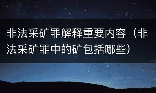 非法采矿罪解释重要内容（非法采矿罪中的矿包括哪些）