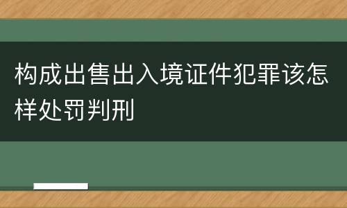 构成出售出入境证件犯罪该怎样处罚判刑