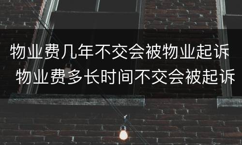 物业费几年不交会被物业起诉 物业费多长时间不交会被起诉
