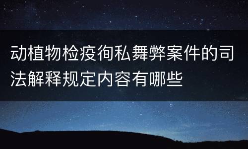 动植物检疫徇私舞弊案件的司法解释规定内容有哪些