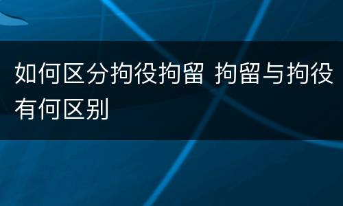 如何区分拘役拘留 拘留与拘役有何区别
