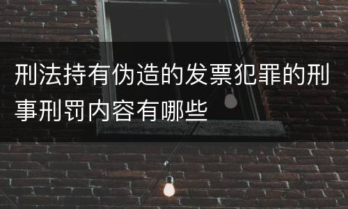 刑法持有伪造的发票犯罪的刑事刑罚内容有哪些