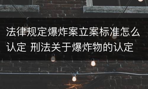 法律规定爆炸案立案标准怎么认定 刑法关于爆炸物的认定