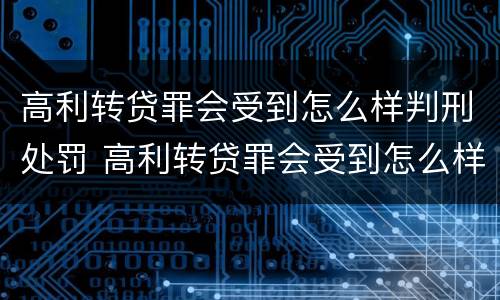 高利转贷罪会受到怎么样判刑处罚 高利转贷罪会受到怎么样判刑处罚吗