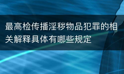 最高检传播淫秽物品犯罪的相关解释具体有哪些规定