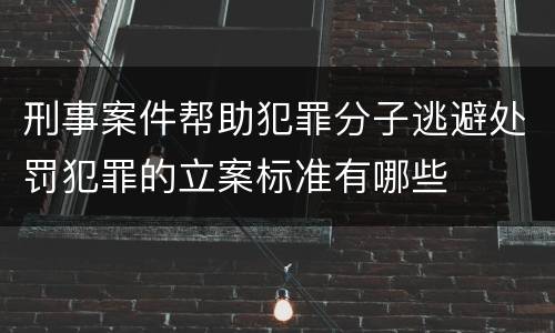 刑事案件帮助犯罪分子逃避处罚犯罪的立案标准有哪些