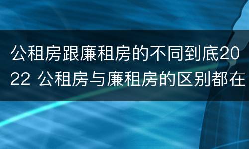 公租房跟廉租房的不同到底2022 公租房与廉租房的区别都在此,别再搞错了!