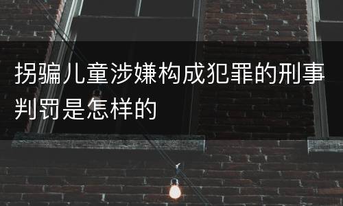 拐骗儿童涉嫌构成犯罪的刑事判罚是怎样的
