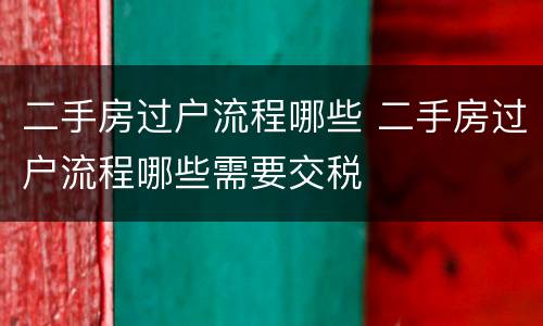 二手房过户流程哪些 二手房过户流程哪些需要交税