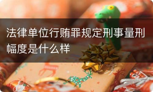 法律单位行贿罪规定刑事量刑幅度是什么样