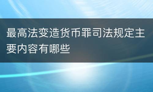 最高法变造货币罪司法规定主要内容有哪些