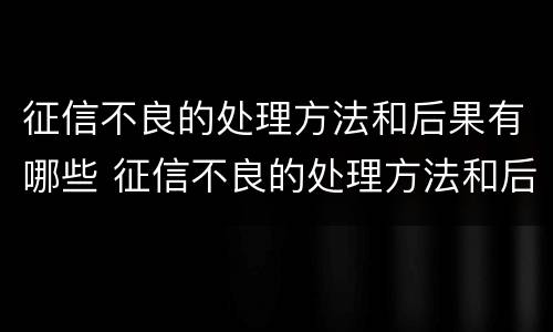 征信不良的处理方法和后果有哪些 征信不良的处理方法和后果有哪些内容