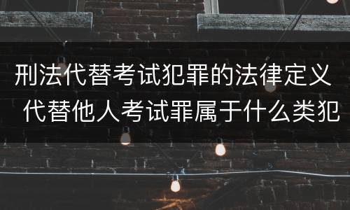 刑法代替考试犯罪的法律定义 代替他人考试罪属于什么类犯罪