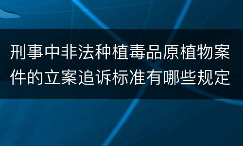 刑事中非法种植毒品原植物案件的立案追诉标准有哪些规定