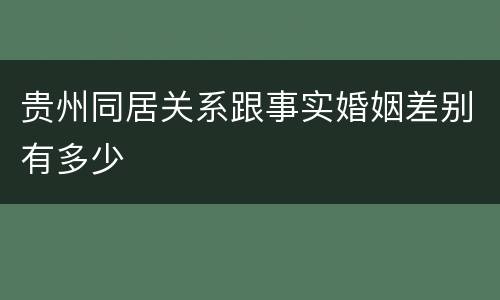 贵州同居关系跟事实婚姻差别有多少