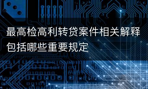最高检高利转贷案件相关解释包括哪些重要规定