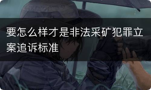 要怎么样才是非法采矿犯罪立案追诉标准