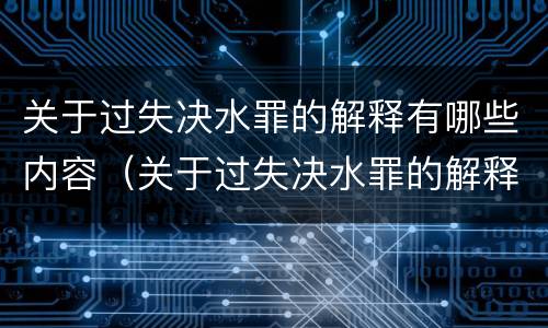 关于过失决水罪的解释有哪些内容（关于过失决水罪的解释有哪些内容是正确的）