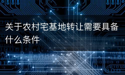 关于农村宅基地转让需要具备什么条件