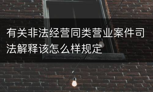 有关非法经营同类营业案件司法解释该怎么样规定