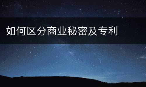 如何区分商业秘密及专利