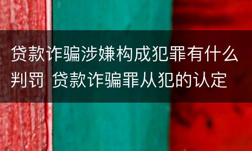 贷款诈骗涉嫌构成犯罪有什么判罚 贷款诈骗罪从犯的认定