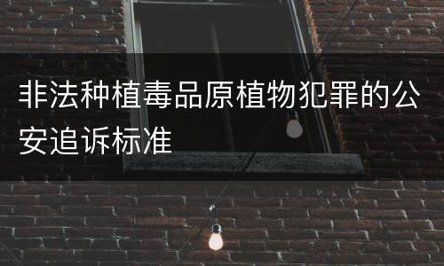 非法种植毒品原植物犯罪的公安追诉标准