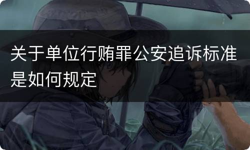 关于单位行贿罪公安追诉标准是如何规定
