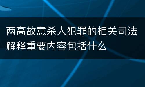 两高故意杀人犯罪的相关司法解释重要内容包括什么