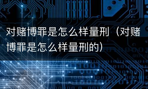 对赌博罪是怎么样量刑（对赌博罪是怎么样量刑的）