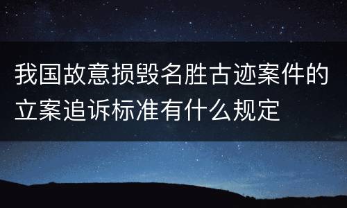 我国故意损毁名胜古迹案件的立案追诉标准有什么规定