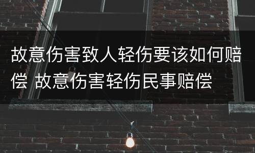 故意伤害致人轻伤要该如何赔偿 故意伤害轻伤民事赔偿