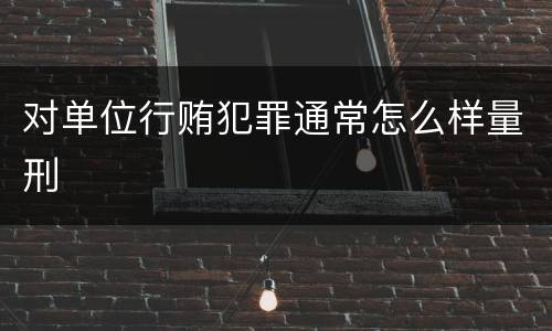 对单位行贿犯罪通常怎么样量刑