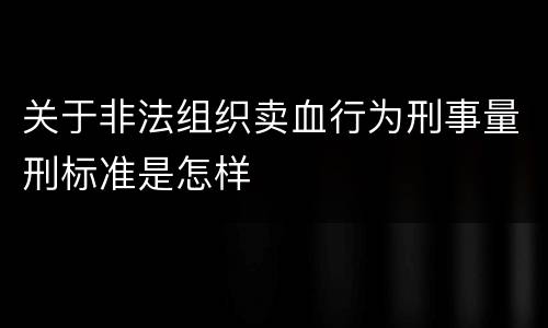关于非法组织卖血行为刑事量刑标准是怎样