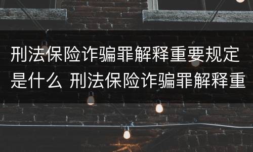 刑法保险诈骗罪解释重要规定是什么 刑法保险诈骗罪解释重要规定是什么意思