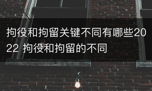 拘役和拘留关键不同有哪些2022 拘役和拘留的不同