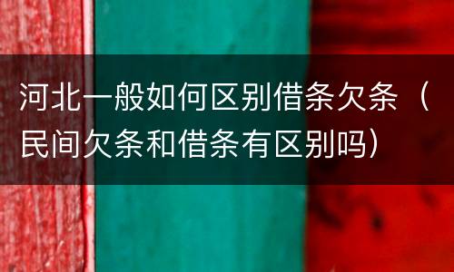 河北一般如何区别借条欠条（民间欠条和借条有区别吗）