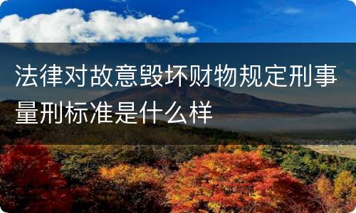 法律对故意毁坏财物规定刑事量刑标准是什么样